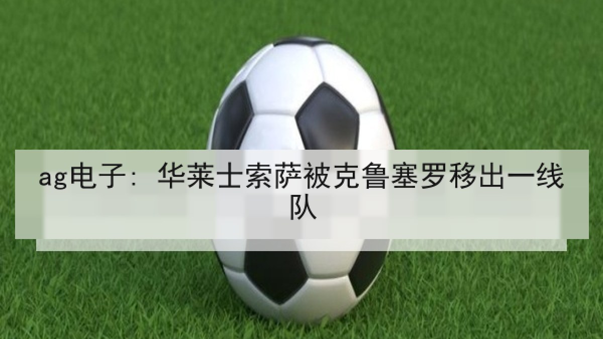 ag电子: 华莱士索萨被克鲁塞罗移出一线队