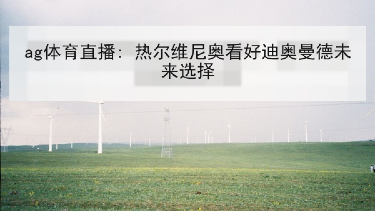ag体育直播: 热尔维尼奥看好迪奥曼德未来选择