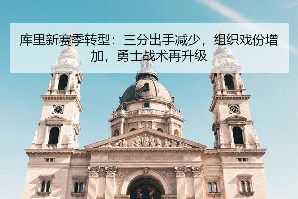 库里新赛季转型：三分出手减少，组织戏份增加，勇士战术再升级
