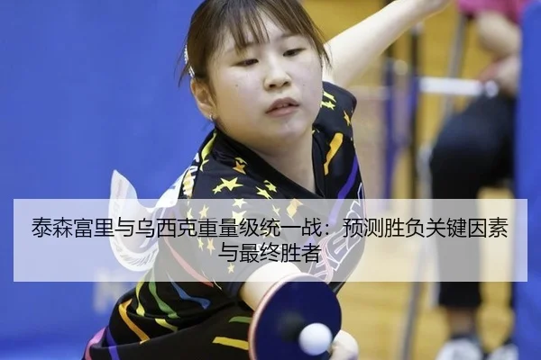 泰森富里与乌西克重量级统一战：预测胜负关键因素与最终胜者