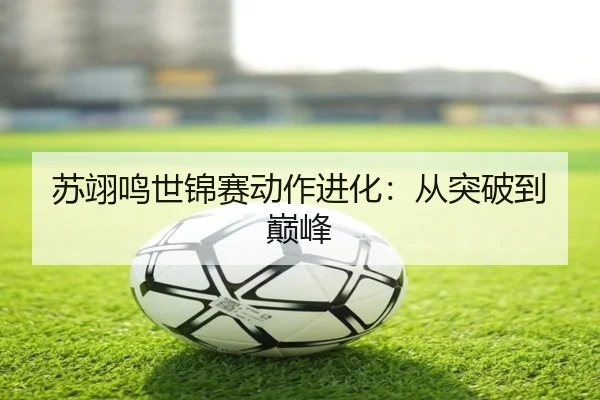苏翊鸣世锦赛动作进化：从突破到巅峰