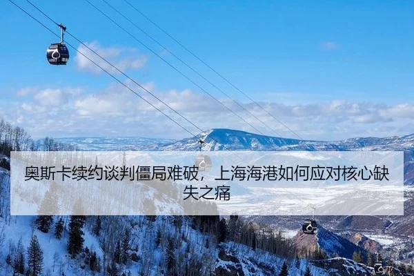 ao-si-ka-xu-yue-tan-pan-jiang-ju-nan-po-shang-hai-hai-gang-ru-he-ying-dui-he-xin-que-shi-zhi-tong-2-833.jpg