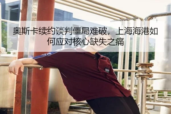 奥斯卡续约谈判僵局难破，上海海港如何应对核心缺失之痛