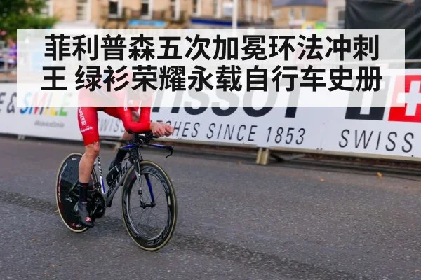 菲利普森五次加冕环法冲刺王 绿衫荣耀永载自行车史册