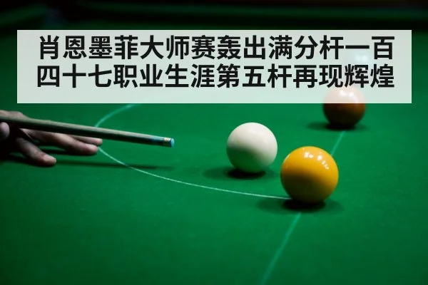 肖恩墨菲大师赛轰出满分杆一百四十七职业生涯第五杆再现辉煌