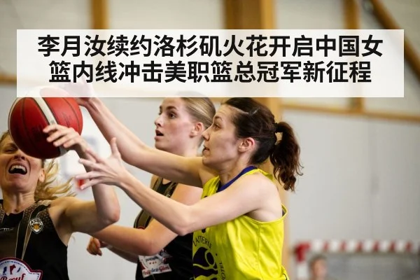 李月汝续约洛杉矶火花开启中国女篮内线冲击美职篮总冠军新征程